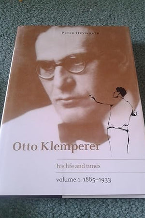 Otto Klemperer: His Life and Times, Vol. 1: 1885-1933