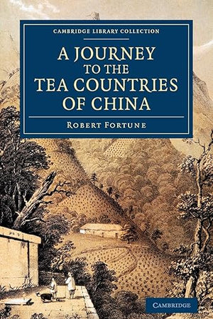 A Journey to the Tea Countries of China: Including Sung-Lo and the Bohea Hills; with a Short Notice of the East India Company's Tea Plantations in the ... Collection - Travel and Exploration in Asia)