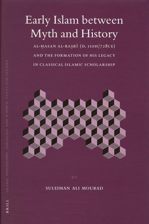 Early Islam between Myth and History: Al-Ḥasan al-Baṣrī (d. 110H/728CE) and the Formation of His Legacy in Classical Islamic Scholarship (Islamic ... Theology and Science. Texts and Studies, 62)