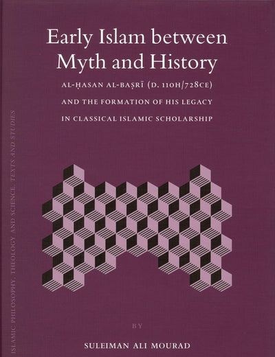 Early Islam between Myth and History: Al-Ḥasan al-Baṣrī (d. 110H/728CE) and the Formation of His Legacy in Classical Islamic Scholarship (Islamic ... Theology and Science. Texts and Studies, 62)