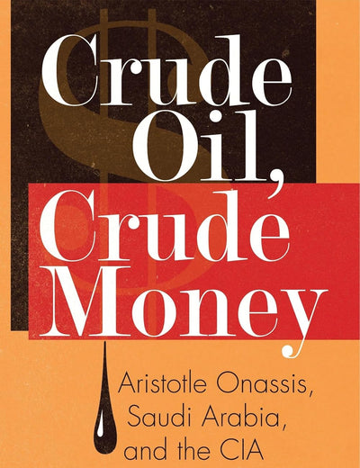 Crude Oil, Crude Money: Aristotle Onassis, Saudi Arabia, and the CIA