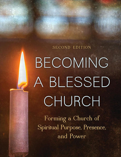 Becoming a Blessed Church: Forming a Church of Spiritual Purpose, Presence, and Power