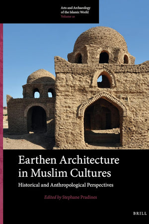 Earthen Architecture in Muslim Cultures: Historical and Anthropological Perspectives (Arts and Archaeology of the Islamic World, 10)