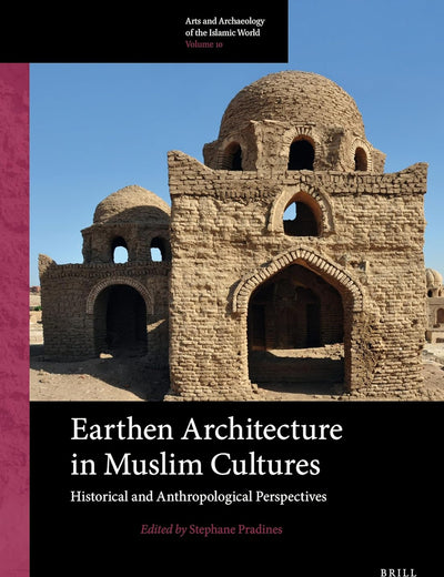 Earthen Architecture in Muslim Cultures: Historical and Anthropological Perspectives (Arts and Archaeology of the Islamic World, 10)