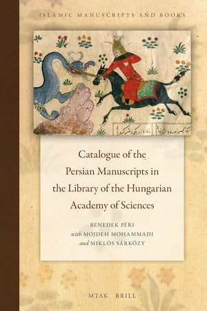 Catalogue of the Persian Manuscripts in the Library of the Hungarian Academy of Sciences (Islamic Manuscripts and Books, 16)