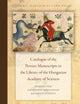 Catalogue of the Persian Manuscripts in the Library of the Hungarian Academy of Sciences (Islamic Manuscripts and Books, 16)