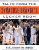 Tales from the Syracuse Orange Locker Room: A Collection of the Greatest Orange Basketball Stories Ever Told