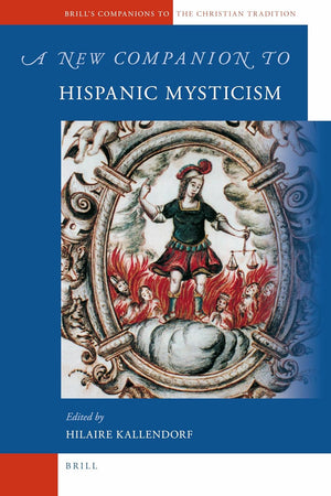 A New Companion to Hispanic Mysticism (Brill's Companions to the Christian Tradition, 19)