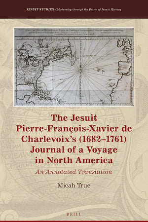 The Jesuit Pierre-François-Xavier de Charlevoix’s (1682–1761) Journal of a Voyage in North America: An Annotated Translation (Jesuit Studies, 24)