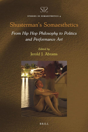 Shusterman’s Somaesthetics: From Hip Hop Philosophy to Politics and Performance Art (Studies in Somaesthetics, 4)