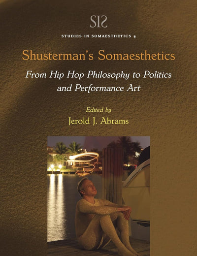 Shusterman’s Somaesthetics: From Hip Hop Philosophy to Politics and Performance Art (Studies in Somaesthetics, 4)