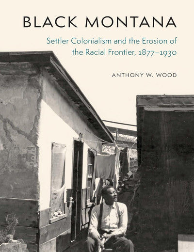 Black Montana: Settler Colonialism and the Erosion of the Racial Frontier, 1877–1930