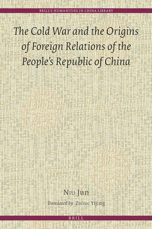 The Cold War and the Origins of Foreign Relations of the People’s Republic of China (Brill's Humanities in China Library, 13)