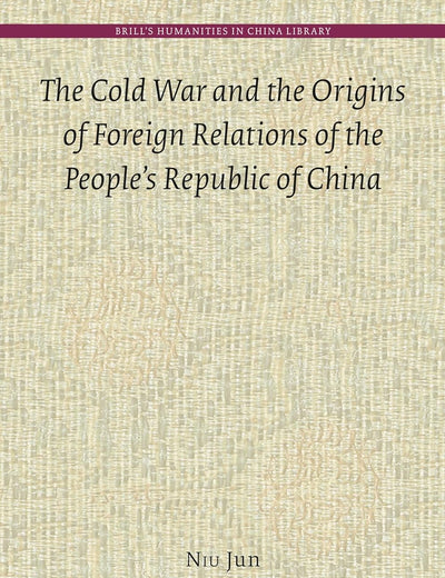The Cold War and the Origins of Foreign Relations of the People’s Republic of China (Brill's Humanities in China Library, 13)