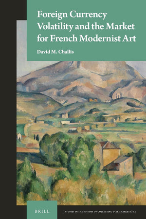 Foreign Currency Volatility and the Market for French Modernist Art (Studies in the History of Collecting & Art Markets, 12)