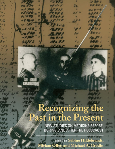 Recognizing the Past in the Present: New Studies on Medicine before, during, and after the Holocaust
