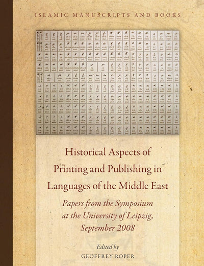 Historical Aspects of Printing and Publishing in Languages of the Middle East: Papers from the Symposium at the University of Leipzig, September 2008 (Islamic Manuscripts and Books, 4)