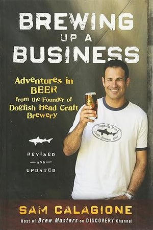 Brewing Up a Business: Adventures in Beer from the Founder of Dogfish Head Craft Brewery