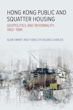 Hong Kong Public and Squatter Housing: Geopolitics and Informality, 1963–1985 (Royal Asiatic Society Hong Kong Studies Series)