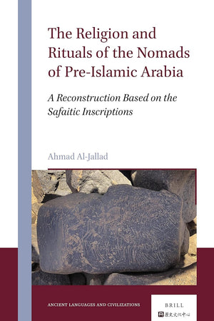 The Religion and Rituals of the Nomads of Pre-Islamic Arabia: A Reconstruction Based on the Safaitic Inscriptions (Ancient Languages and Civilizations, 1)