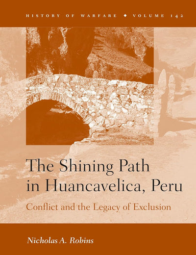 The Shining Path in Huancavelica, Peru: Conflict and the Legacy of Exclusion (History of Warfare, 142)
