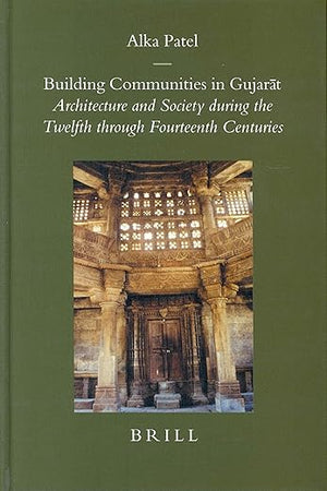 Building Communities in Gujarāt: Architecture and Society during the Twelfth through Fourteenth Centuries (Brill's Indological Library, 22)