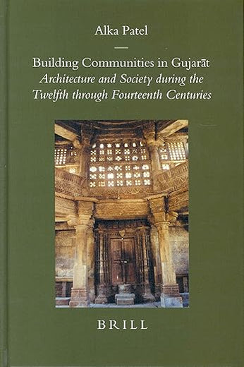 Building Communities in Gujarāt: Architecture and Society during the Twelfth through Fourteenth Centuries (Brill's Indological Library, 22)