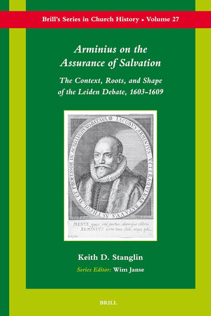 Arminius on the Assurance of Salvation: The Context, Roots, and Shape of the Leiden Debate, 1603-1609 (Brill's Series in Church History, 27)