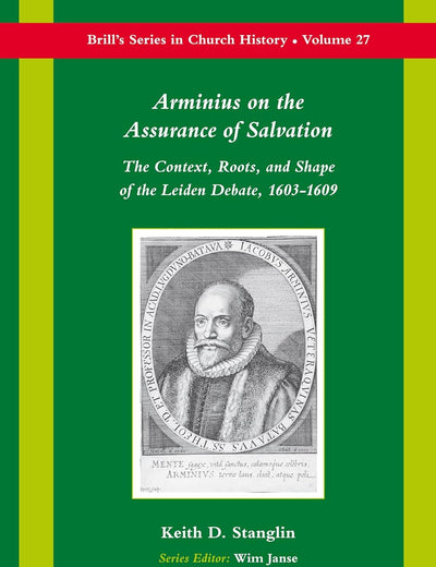 Arminius on the Assurance of Salvation: The Context, Roots, and Shape of the Leiden Debate, 1603-1609 (Brill's Series in Church History, 27)