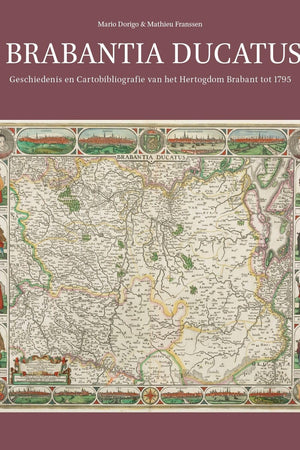 Brabantia Ducatus: Geschiedenis en Cartobibliografie van het Hertogdom Brabant tot 1795 (Explokart Studies in the History of Cartography, 18) (Dutch Edition)