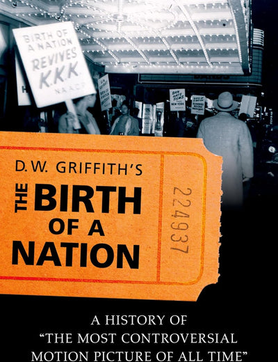 D.W. Griffith's the Birth of a Nation: A History of the Most Controversial Motion Picture of All Time