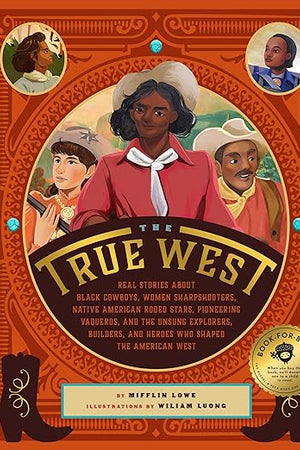The True West: Real Stories About Black Cowboys, Women Sharpshooters, Native American Rodeo Stars, Pioneering Vaqueros, and the Unsung Explorers, Builders, and Heroes Who Shaped the American West