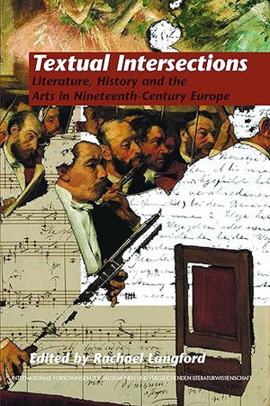 Textual Intersections: Literature, History and the Arts in Nineteenth-Century Europe (Internationale Forschungen zur Allgemeinen und Vergleichenden Literaturwissenschaft, 129)