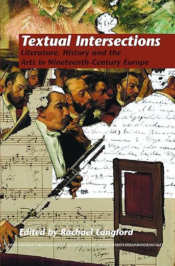 Textual Intersections: Literature, History and the Arts in Nineteenth-Century Europe (Internationale Forschungen zur Allgemeinen und Vergleichenden Literaturwissenschaft, 129)