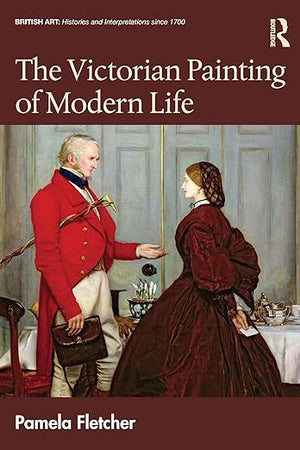 The Victorian Painting of Modern Life (British Art: Histories and Interpretations since 1700)