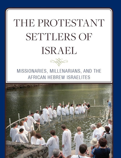 The Protestant Settlers of Israel: Missionaries, Millenarians, and the African Hebrew Israelites