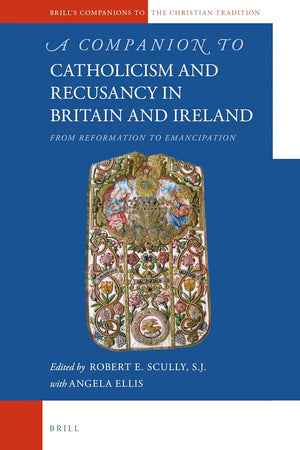 A Companion to Catholicism and Recusancy in Britain and Ireland: From Reformation to Emancipation (Brill's Companions to the Christian Tradition, 101)