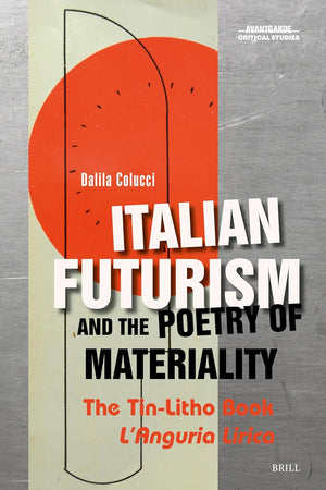 Italian Futurism and the Poetry of Materiality: The Tin-Litho Book L’Anguria Lirica (Avant-Garde Critical Studies, 43)