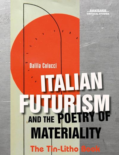 Italian Futurism and the Poetry of Materiality: The Tin-Litho Book L’Anguria Lirica (Avant-Garde Critical Studies, 43)