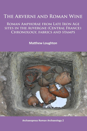 The Arverni and Roman Wine: Roman Amphorae from Late Iron Age sites in the Auvergne (Central France): Chronology, fabrics and stamps (Archaeopress Roman Archaeology)