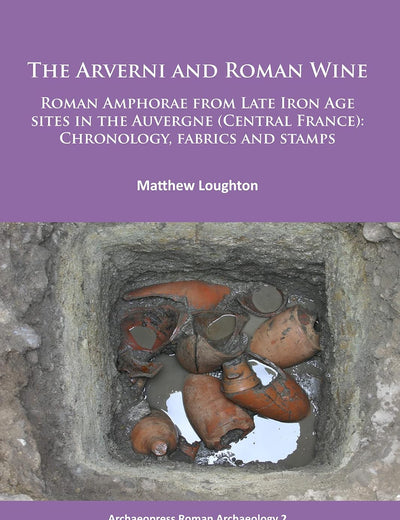 The Arverni and Roman Wine: Roman Amphorae from Late Iron Age sites in the Auvergne (Central France): Chronology, fabrics and stamps (Archaeopress Roman Archaeology)