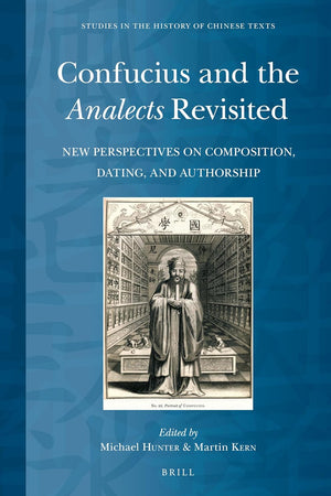 Confucius and the Analects Revisited: New Perspectives on Composition, Dating, and Authorship (Studies in the History of Chinese Texts, 11)
