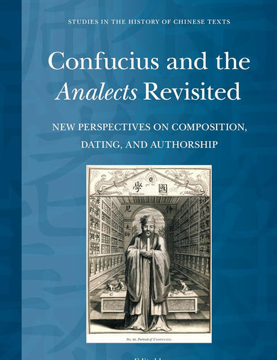 Confucius and the Analects Revisited: New Perspectives on Composition, Dating, and Authorship (Studies in the History of Chinese Texts, 11)