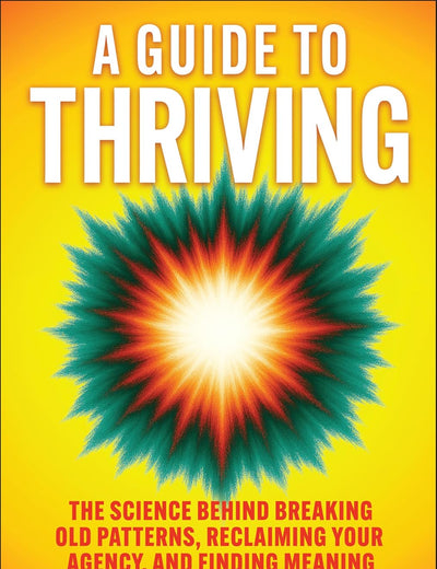 A Guide to Thriving: The Science Behind Breaking Old Patterns, Reclaiming Your Agency, and Finding Meaning