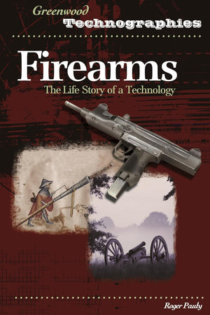 Firearms: The Life Story of a Technology (Greenwood Technographies)