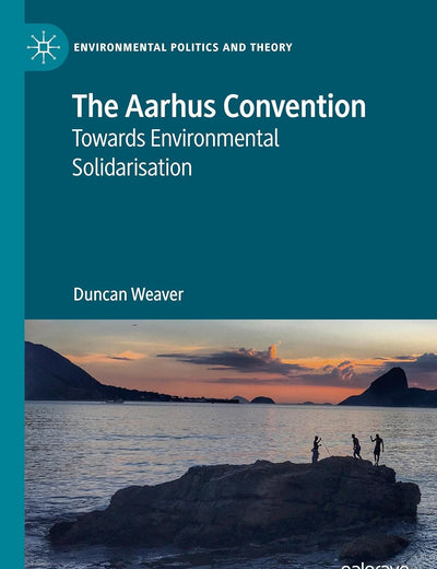 The Aarhus Convention: Towards Environmental Solidarisation (Environmental Politics and Theory)