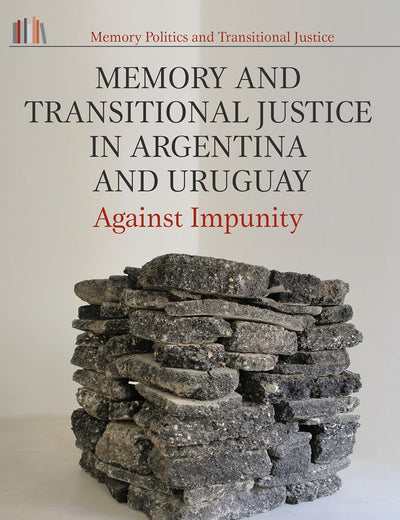 Memory and Transitional Justice in Argentina and Uruguay: Against Impunity (Memory Politics and Transitional Justice)