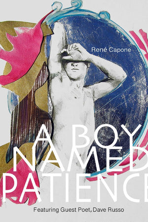 A Boy Named Patience Featuring Guest Poet Dave Russo: The Collected Artworks of Rene Capone 1997 - 2018