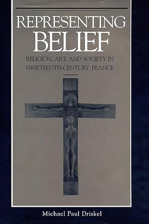 Representing Belief: Religion, Art, and Society in Nineteenth-Century France