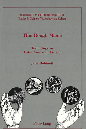 This Rough Magic: Technology in Latin American Fiction (Worcester Polytechnic Institute Studies in Science, Technology, and Culture, Vol 13)